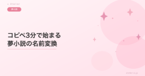 コピペ3分で始まる。夢小説の名前変換の仕込み方と、使いこなし方