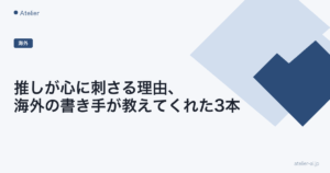推しが心に刺さる理由、海外の書き手が教えてくれた3本