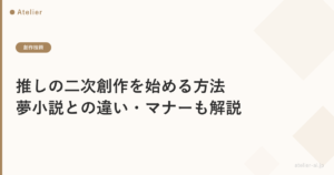 推しの二次創作を始める方法|夢小説との違い・マナーも解説