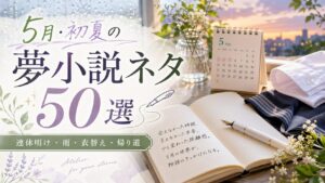 5月・初夏に使える夢小説ネタ50選｜連休・雨・制服・帰り道